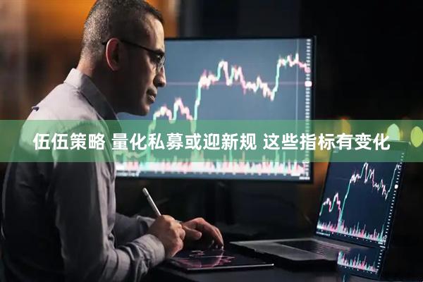 伍伍策略 量化私募或迎新规 这些指标有变化
