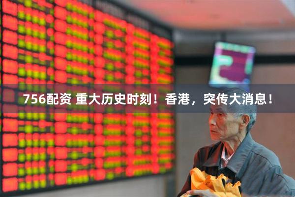 756配资 重大历史时刻！香港，突传大消息！