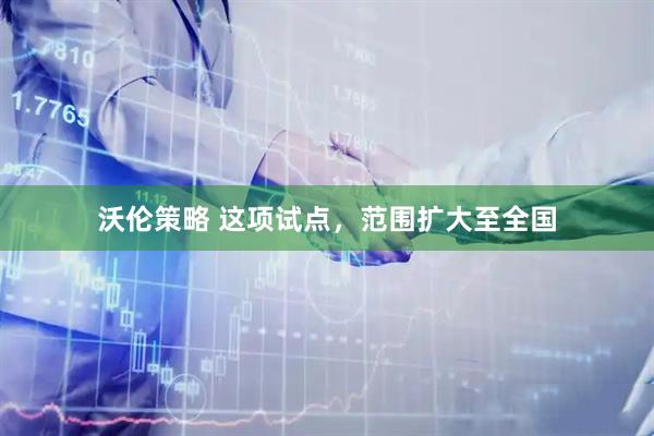 沃伦策略 这项试点，范围扩大至全国