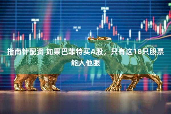 指南针配资 如果巴菲特买A股，只有这18只股票能入他眼