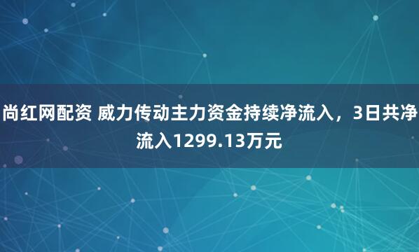 尚红网配资 威力传动主力资金持续净流入，3日共净流入1299.13万元