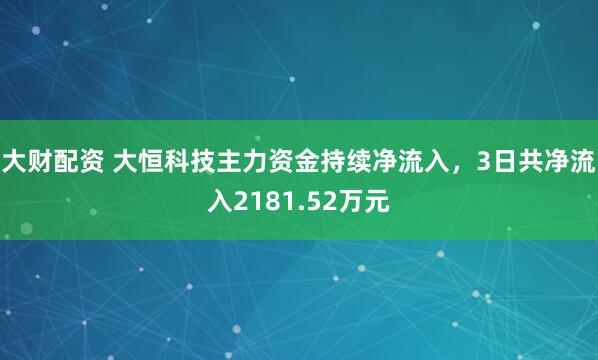 大财配资 大恒科技主力资金持续净流入，3日共净流入2181.52万元