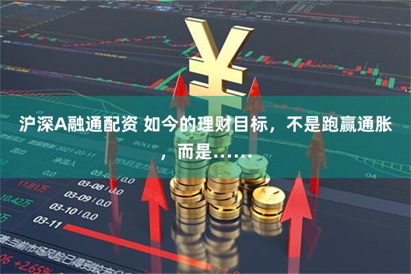 沪深A融通配资 如今的理财目标，不是跑赢通胀，而是……