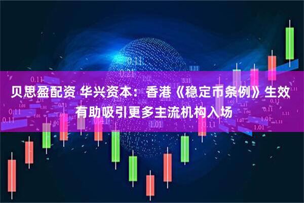贝思盈配资 华兴资本：香港《稳定币条例》生效  有助吸引更多主流机构入场